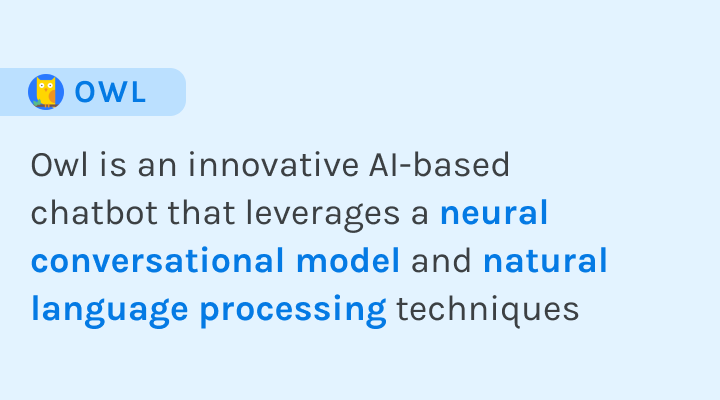 Owl is an innovative AI-based chatbot that leverages a neural conversational model and natural language processing techniques.