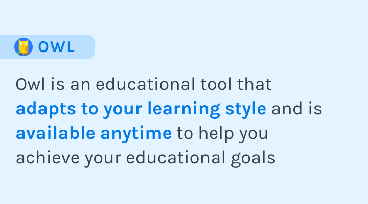 Owl is an educational tool that adapts to your learning style and is available anytime to help you achieve your educational goals.